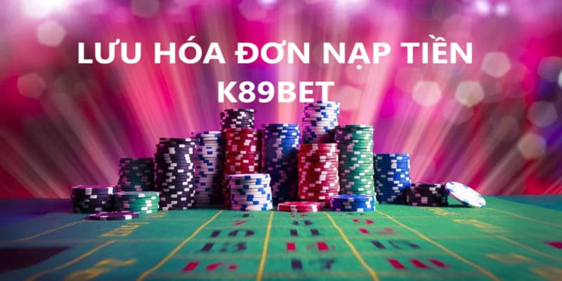 Lưu hóa đơn khi thực hiện nạp tiền K89bet