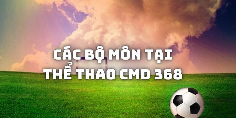 Sảnh CMD 368 cung cấp đa dạng các loại bộ môn cá cược hấp dẫn