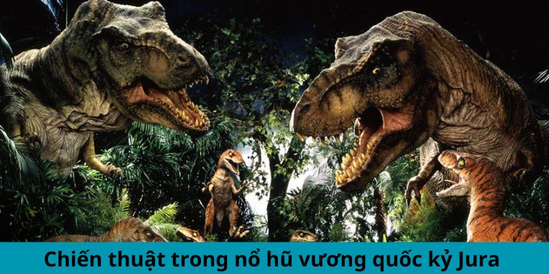 Chiến thuật trong nổ hũ vương quốc kỷ Jura