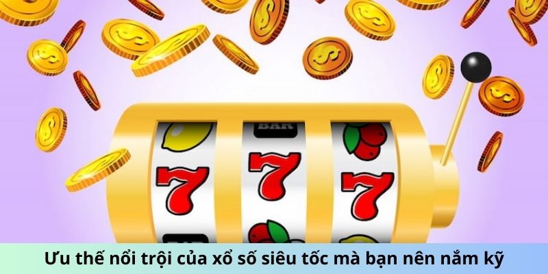 Ưu thế nổi trội của xổ số siêu tốc mà bạn nên nắm kỹ